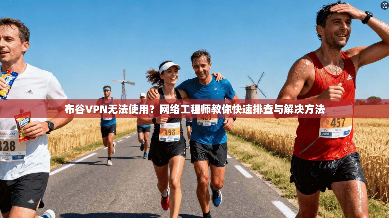 布谷VPN无法使用？网络工程师教你快速排查与解决方法