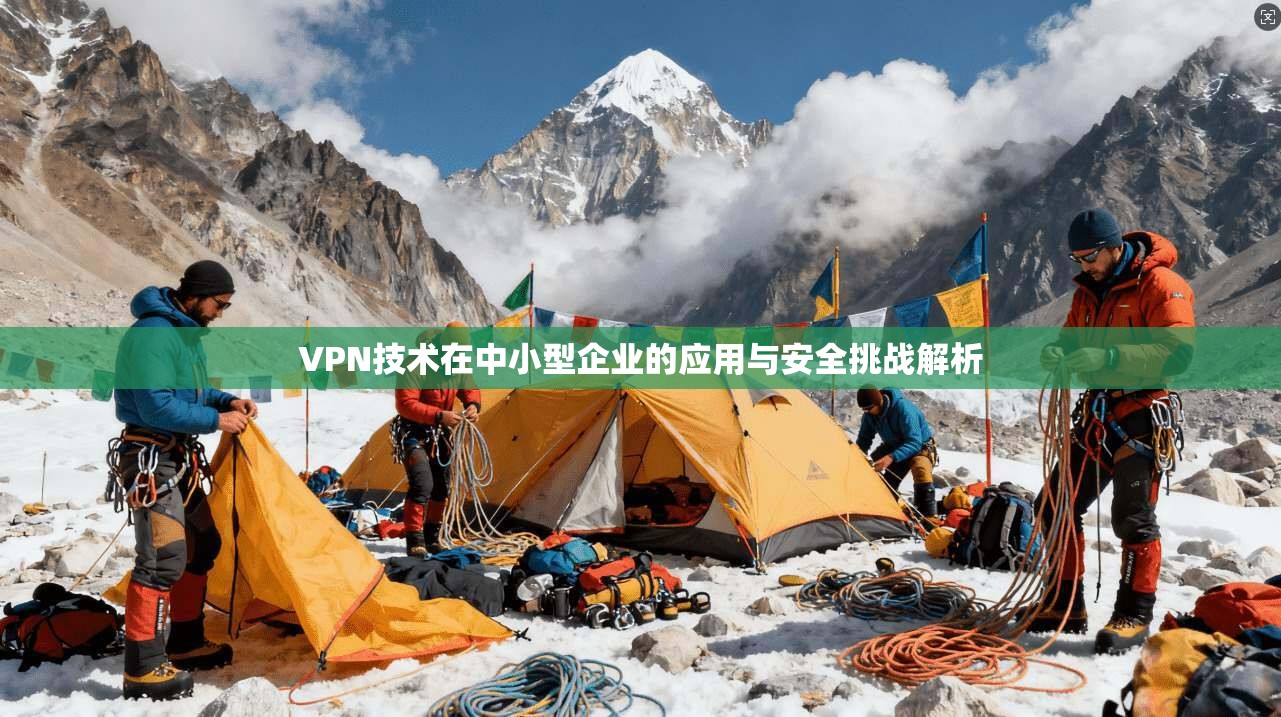 VPN技术在中小型企业的应用与安全挑战解析