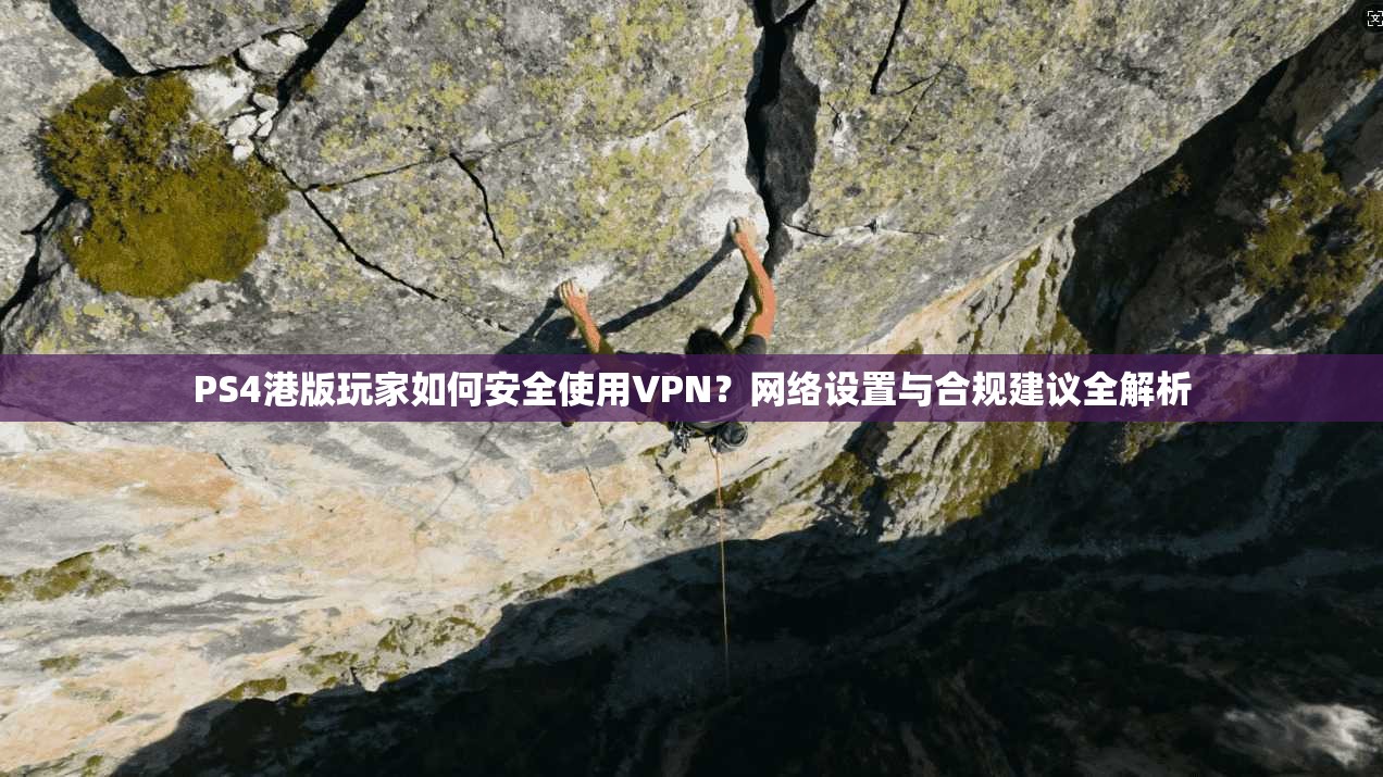 PS4港版玩家如何安全使用VPN？网络设置与合规建议全解析