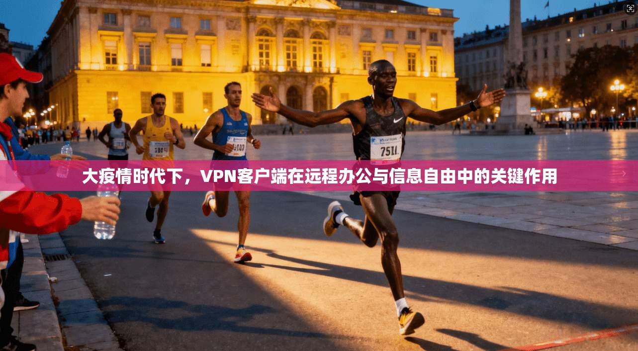 大疫情时代下，VPN客户端在远程办公与信息自由中的关键作用