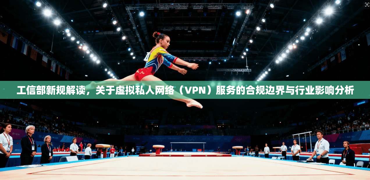 工信部新规解读，关于虚拟私人网络（VPN）服务的合规边界与行业影响分析