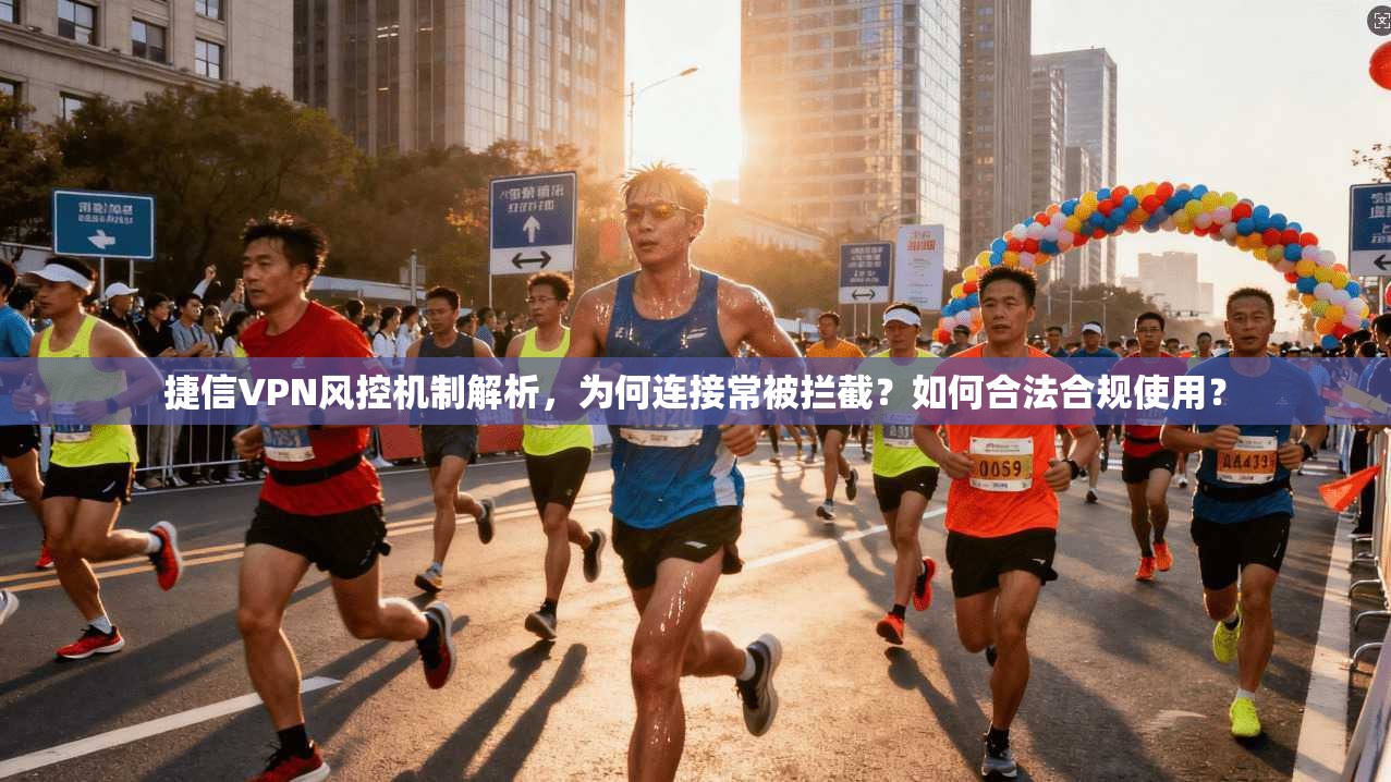捷信VPN风控机制解析，为何连接常被拦截？如何合法合规使用？