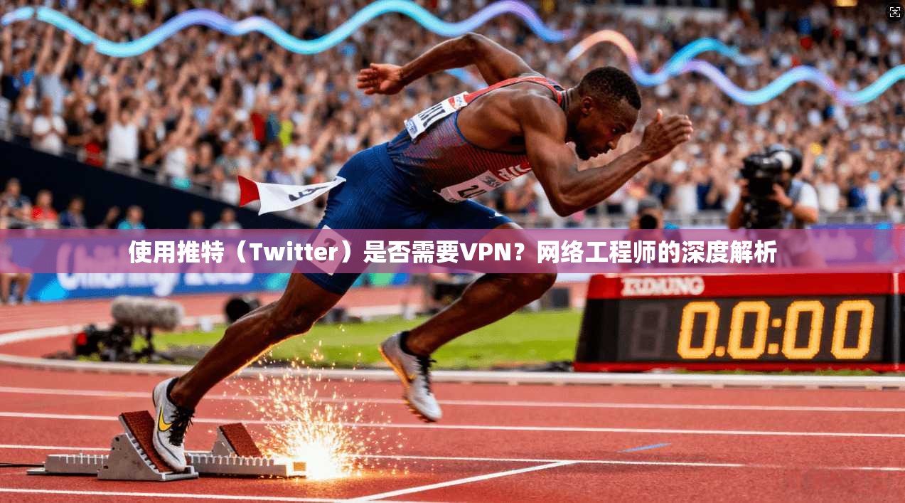 使用推特（Twitter）是否需要VPN？网络工程师的深度解析
