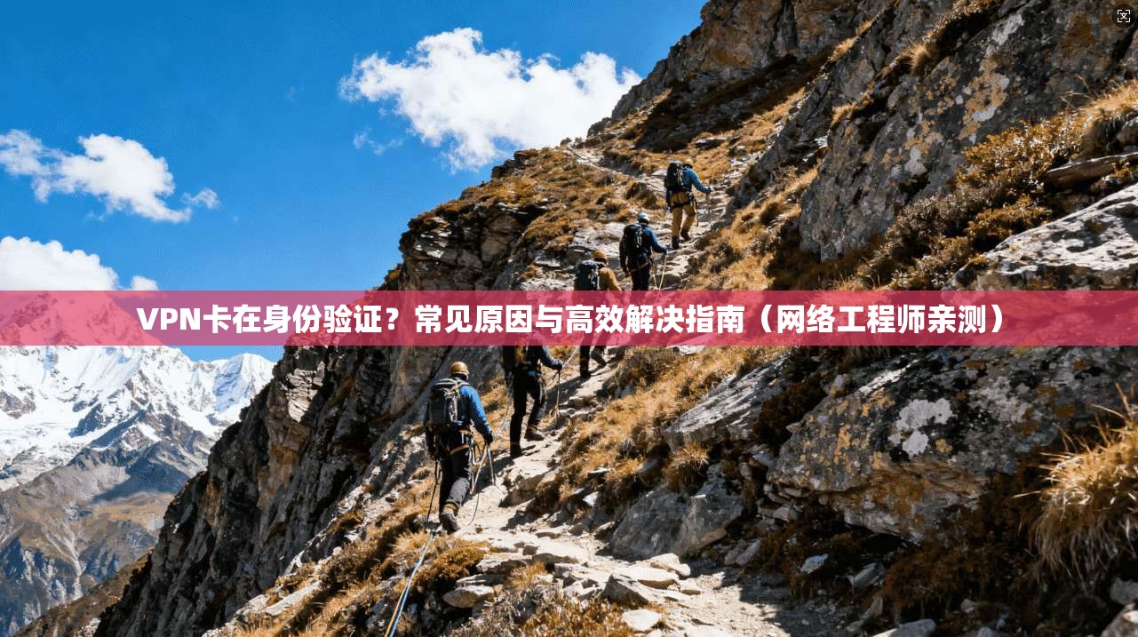 VPN卡在身份验证？常见原因与高效解决指南（网络工程师亲测）
