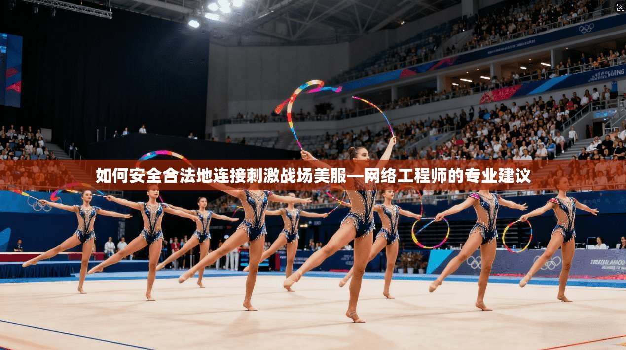 如何安全合法地连接刺激战场美服—网络工程师的专业建议