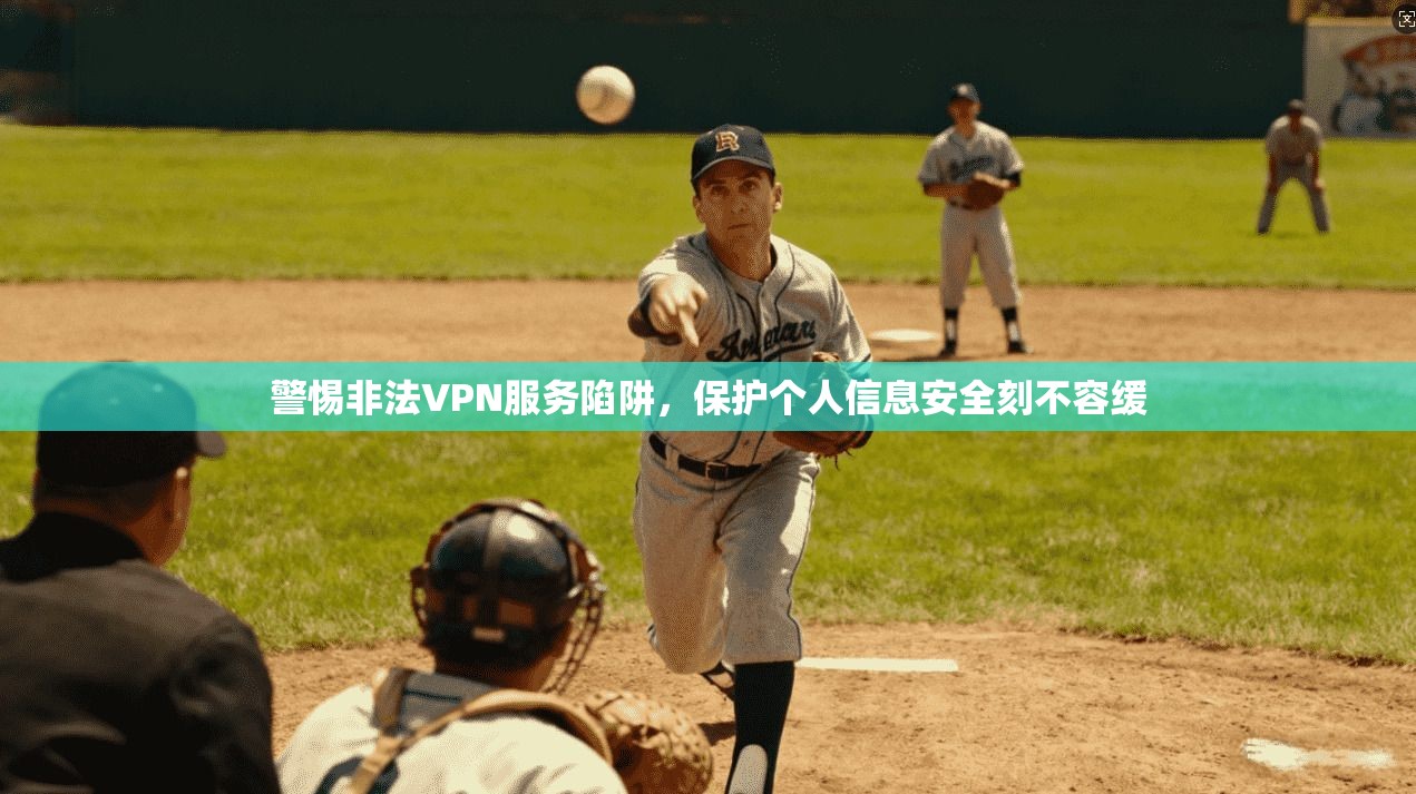 警惕非法VPN服务陷阱，保护个人信息安全刻不容缓