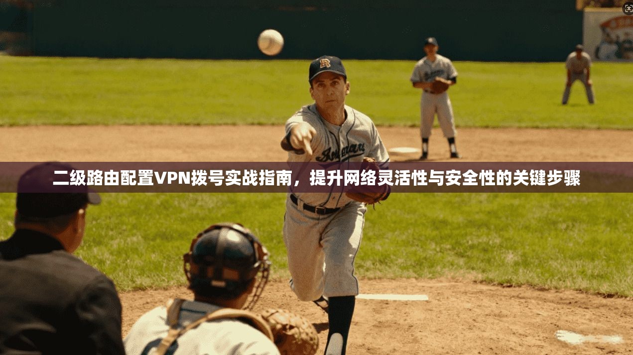 二级路由配置VPN拨号实战指南，提升网络灵活性与安全性的关键步骤