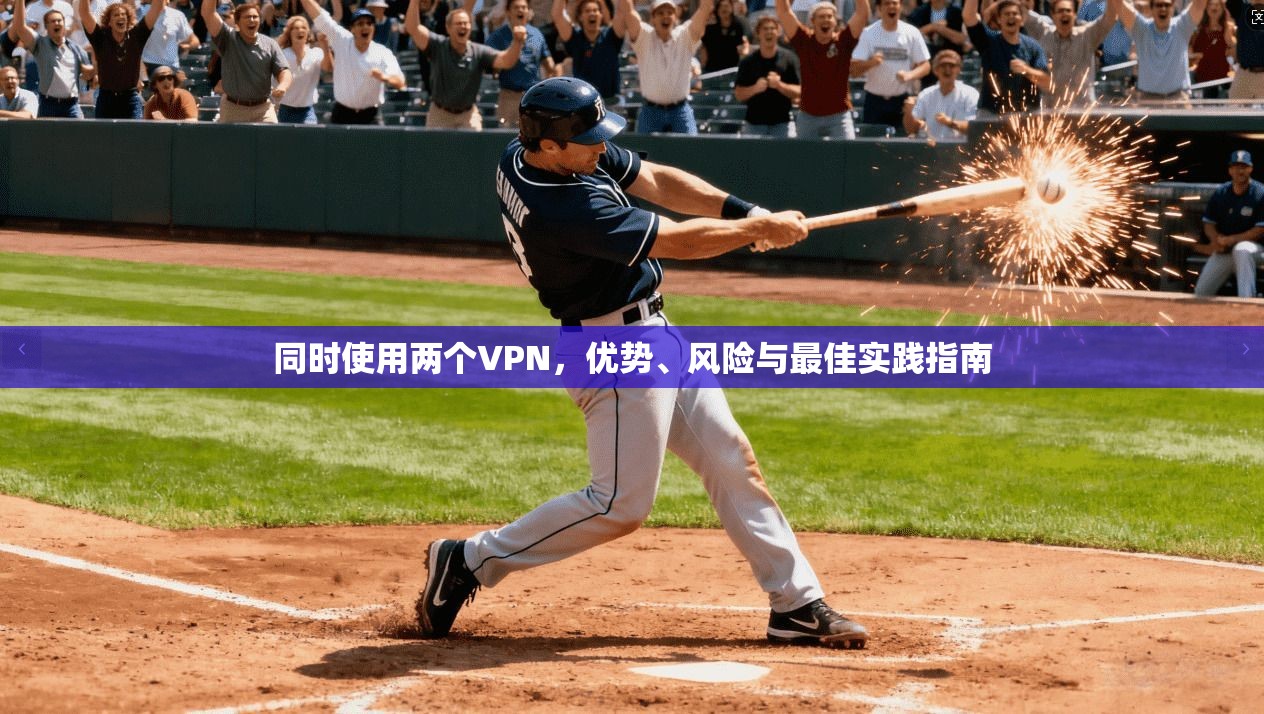 同时使用两个VPN，优势、风险与最佳实践指南