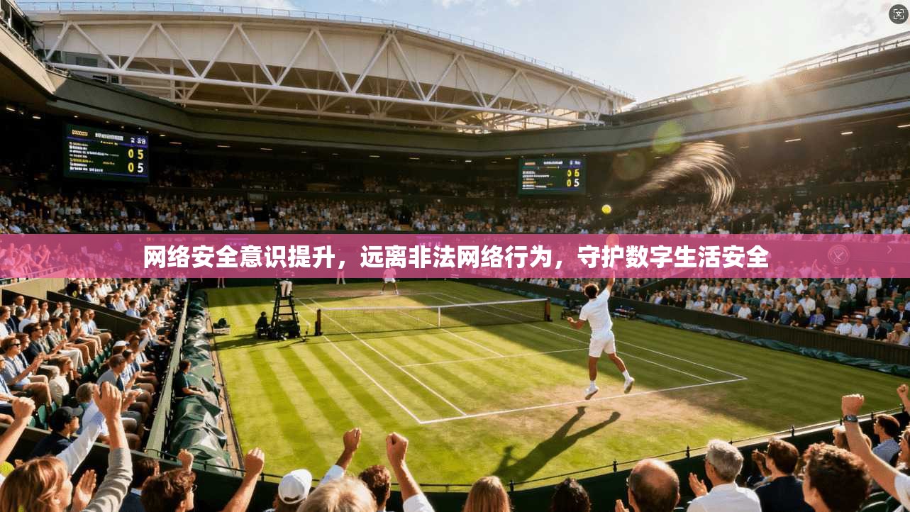 网络安全意识提升，远离非法网络行为，守护数字生活安全