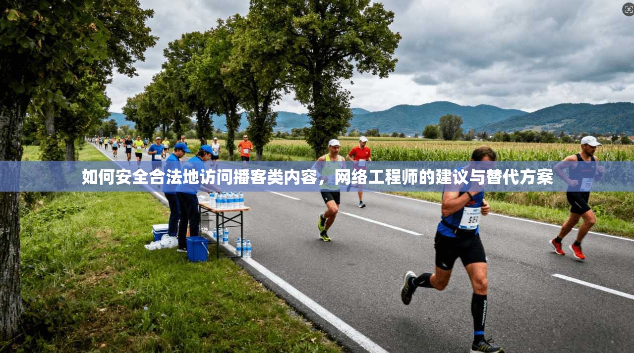 如何安全合法地访问播客类内容，网络工程师的建议与替代方案