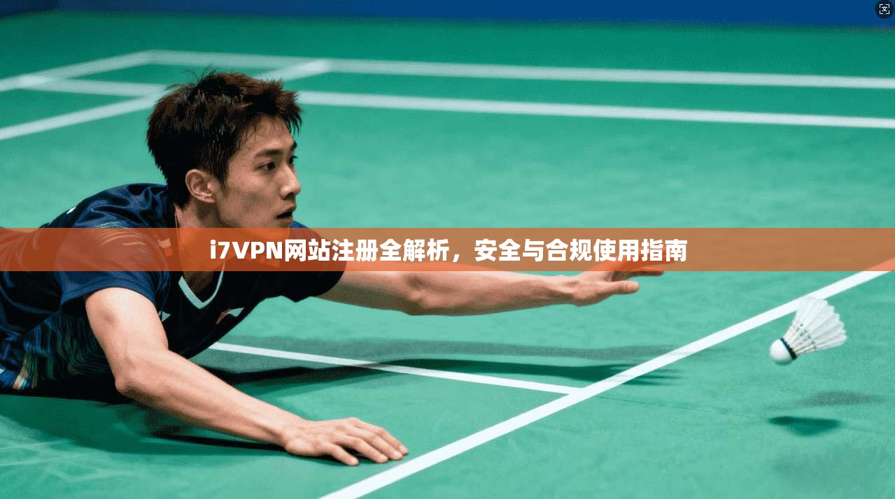 i7VPN网站注册全解析，安全与合规使用指南
