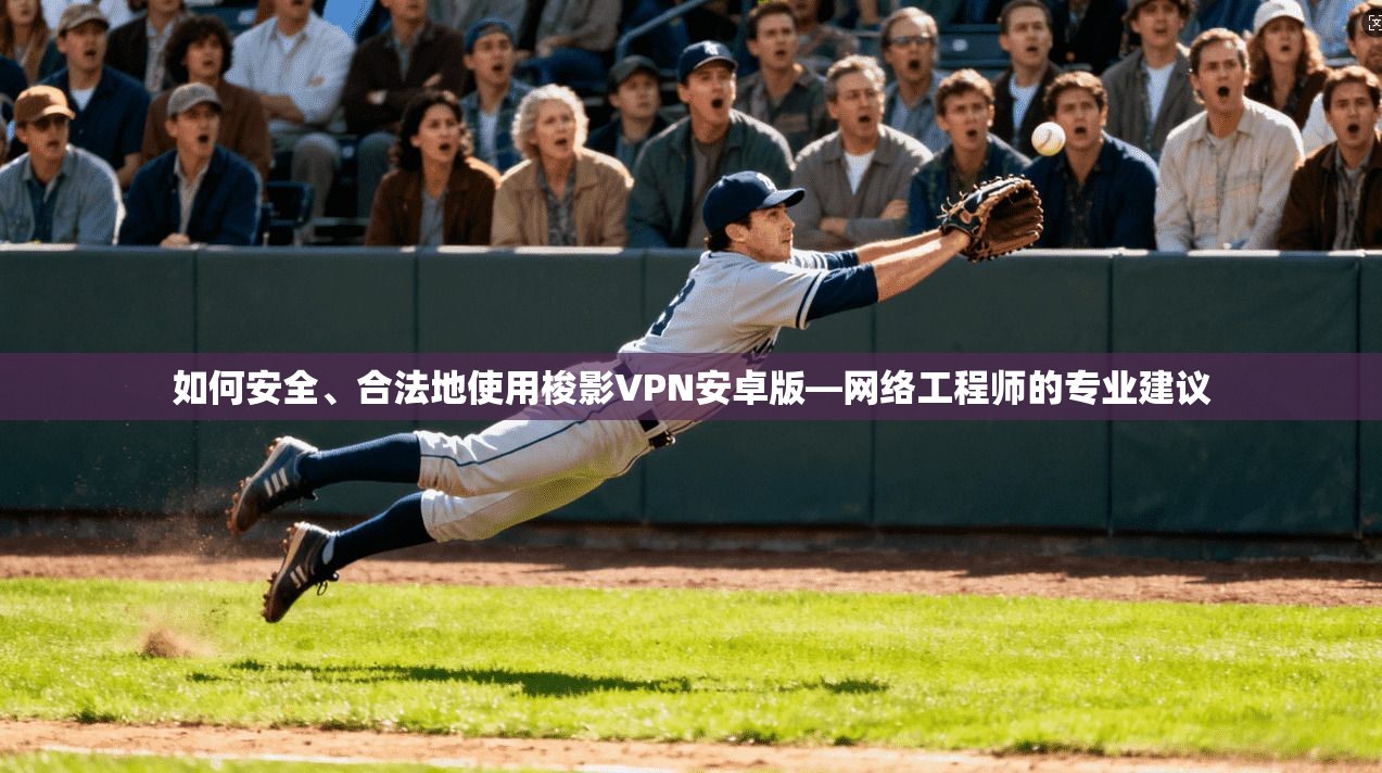 如何安全、合法地使用梭影VPN安卓版—网络工程师的专业建议