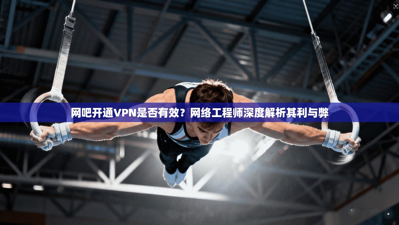 网吧开通VPN是否有效？网络工程师深度解析其利与弊
