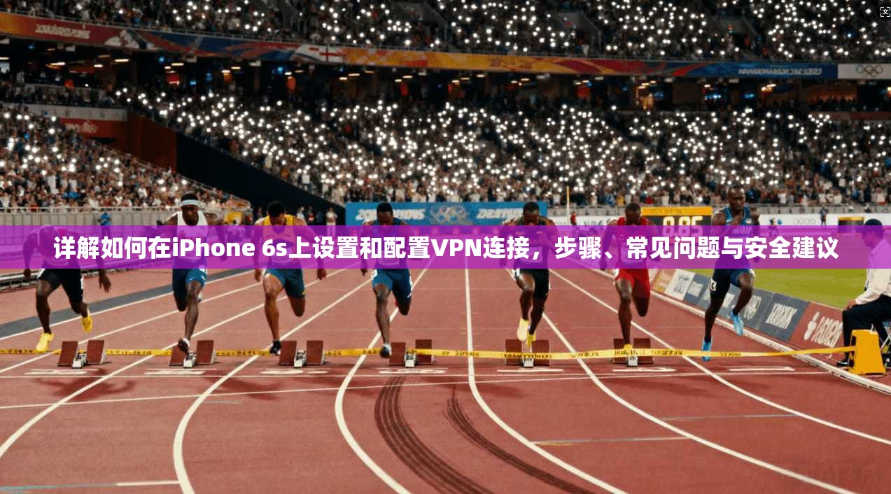 详解如何在iPhone 6s上设置和配置VPN连接，步骤、常见问题与安全建议