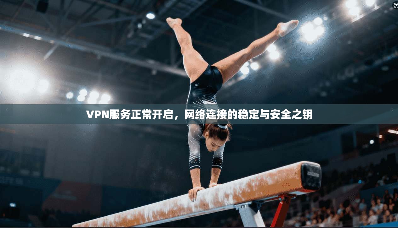 VPN服务正常开启，网络连接的稳定与安全之钥