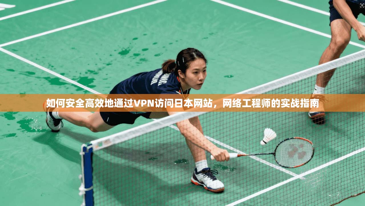 如何安全高效地通过VPN访问日本网站，网络工程师的实战指南