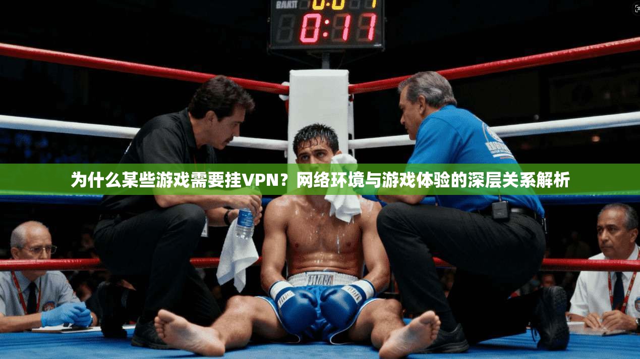 为什么某些游戏需要挂VPN？网络环境与游戏体验的深层关系解析