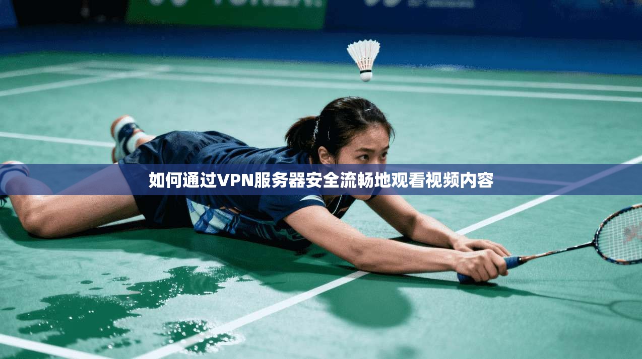如何通过VPN服务器安全流畅地观看视频内容