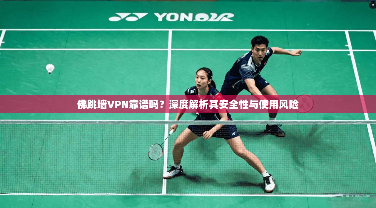 佛跳墙VPN靠谱吗？深度解析其安全性与使用风险