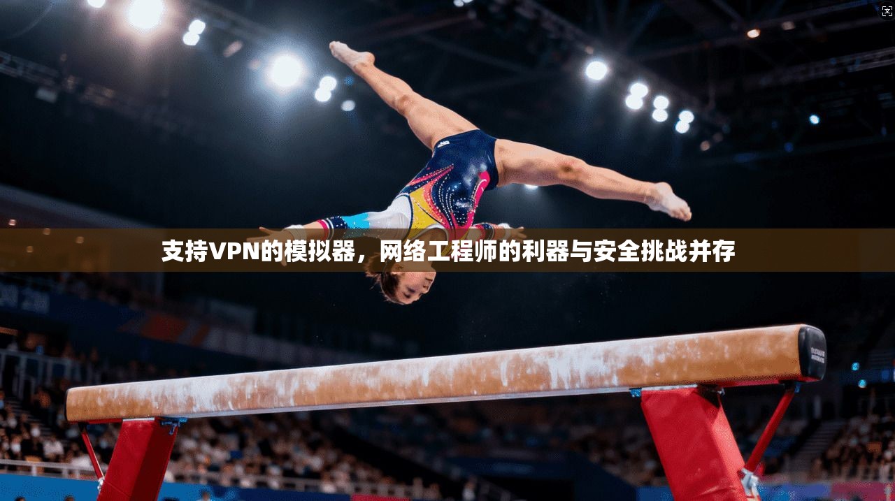 支持VPN的模拟器，网络工程师的利器与安全挑战并存