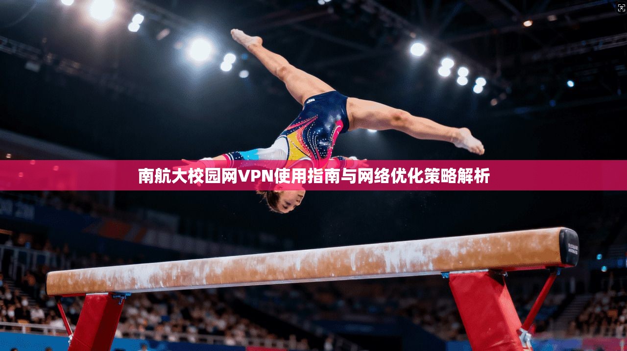 南航大校园网VPN使用指南与网络优化策略解析