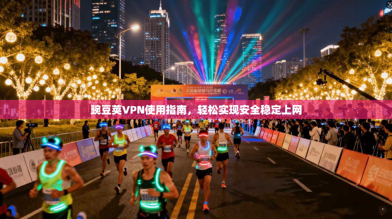 豌豆荚VPN使用指南，轻松实现安全稳定上网