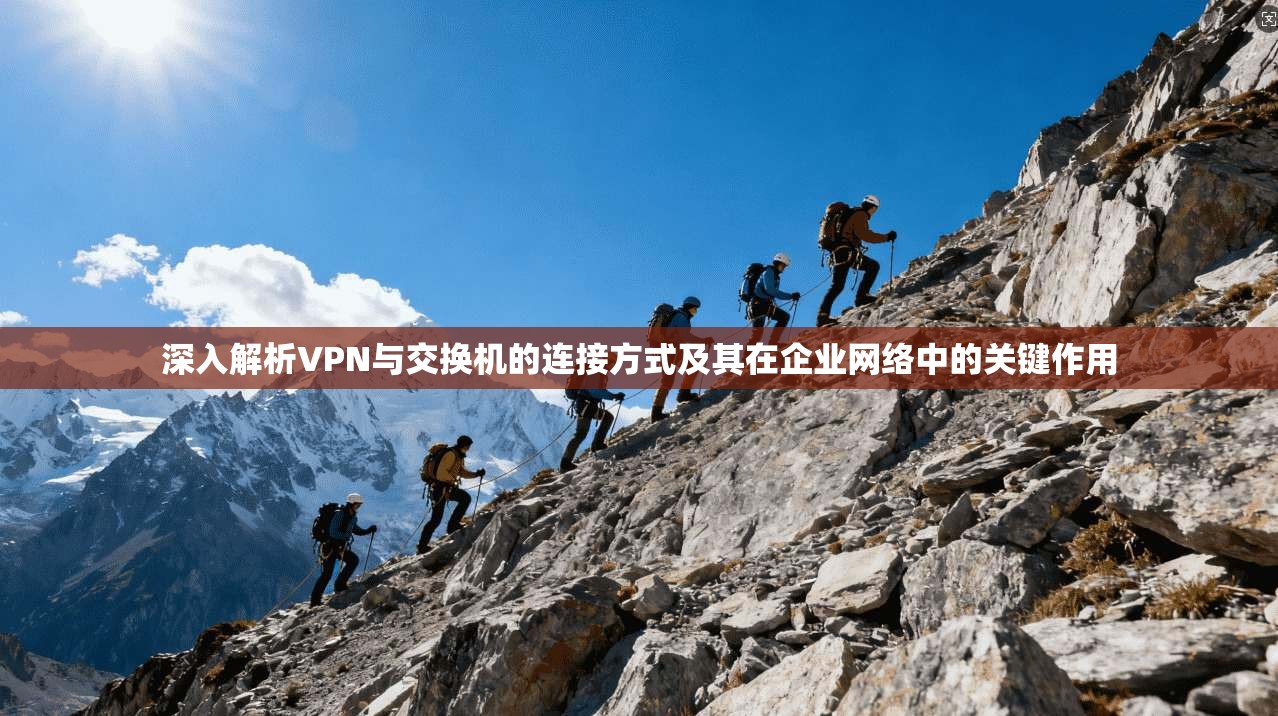 深入解析VPN与交换机的连接方式及其在企业网络中的关键作用