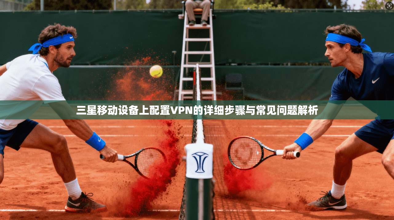 三星移动设备上配置VPN的详细步骤与常见问题解析