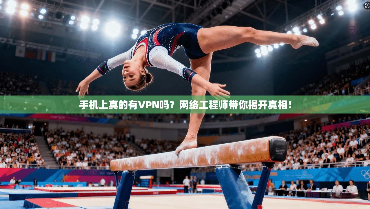 手机上真的有VPN吗？网络工程师带你揭开真相！