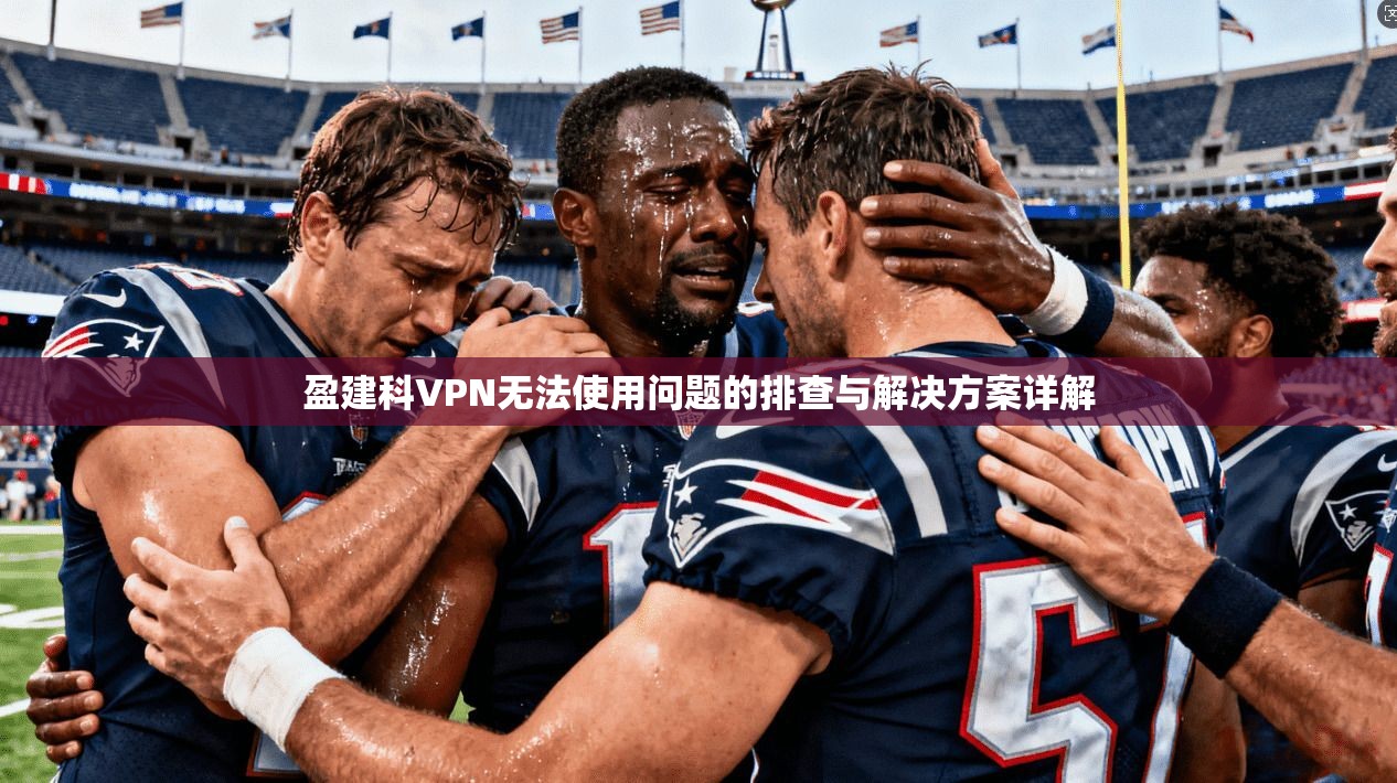盈建科VPN无法使用问题的排查与解决方案详解