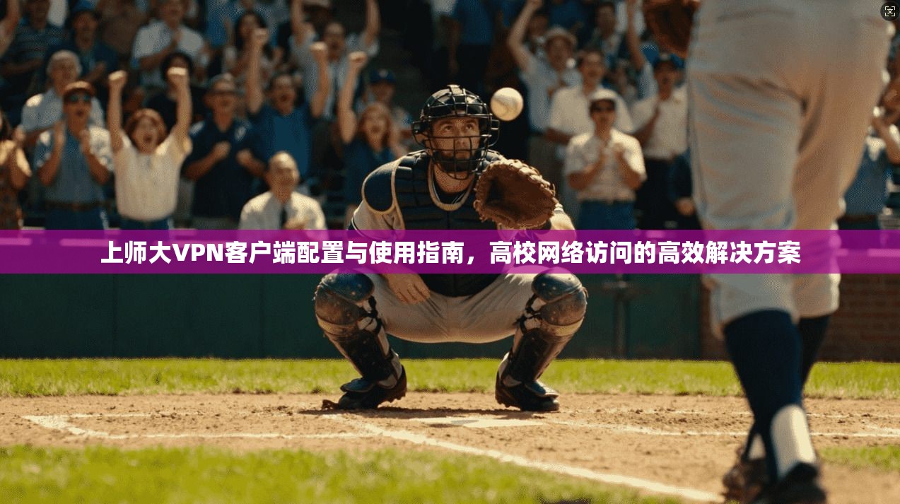 上师大VPN客户端配置与使用指南，高校网络访问的高效解决方案