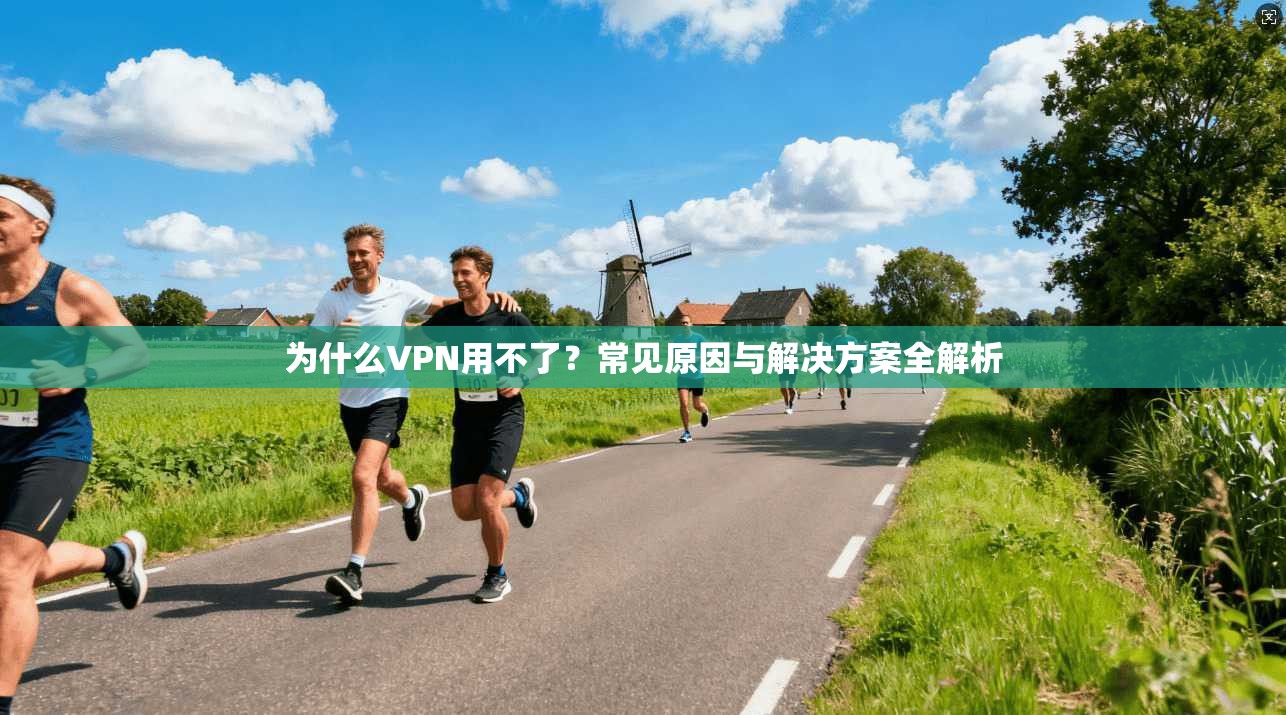 为什么VPN用不了？常见原因与解决方案全解析