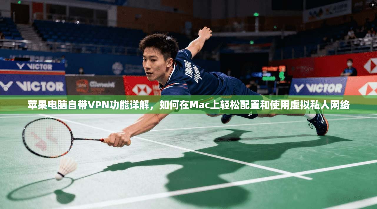 苹果电脑自带VPN功能详解，如何在Mac上轻松配置和使用虚拟私人网络