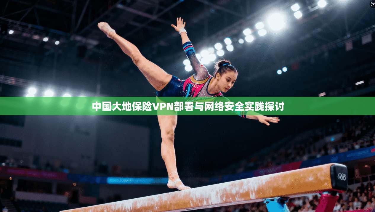 中国大地保险VPN部署与网络安全实践探讨