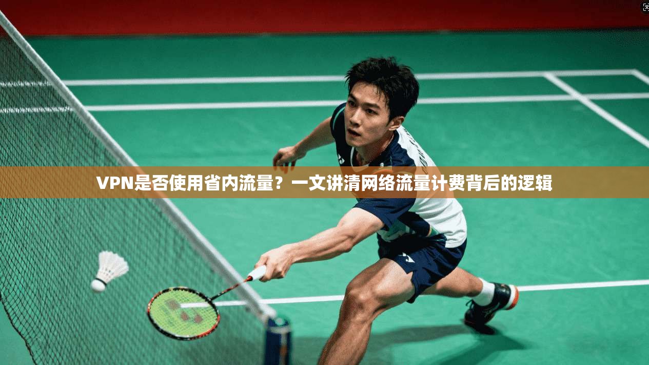 VPN是否使用省内流量？一文讲清网络流量计费背后的逻辑