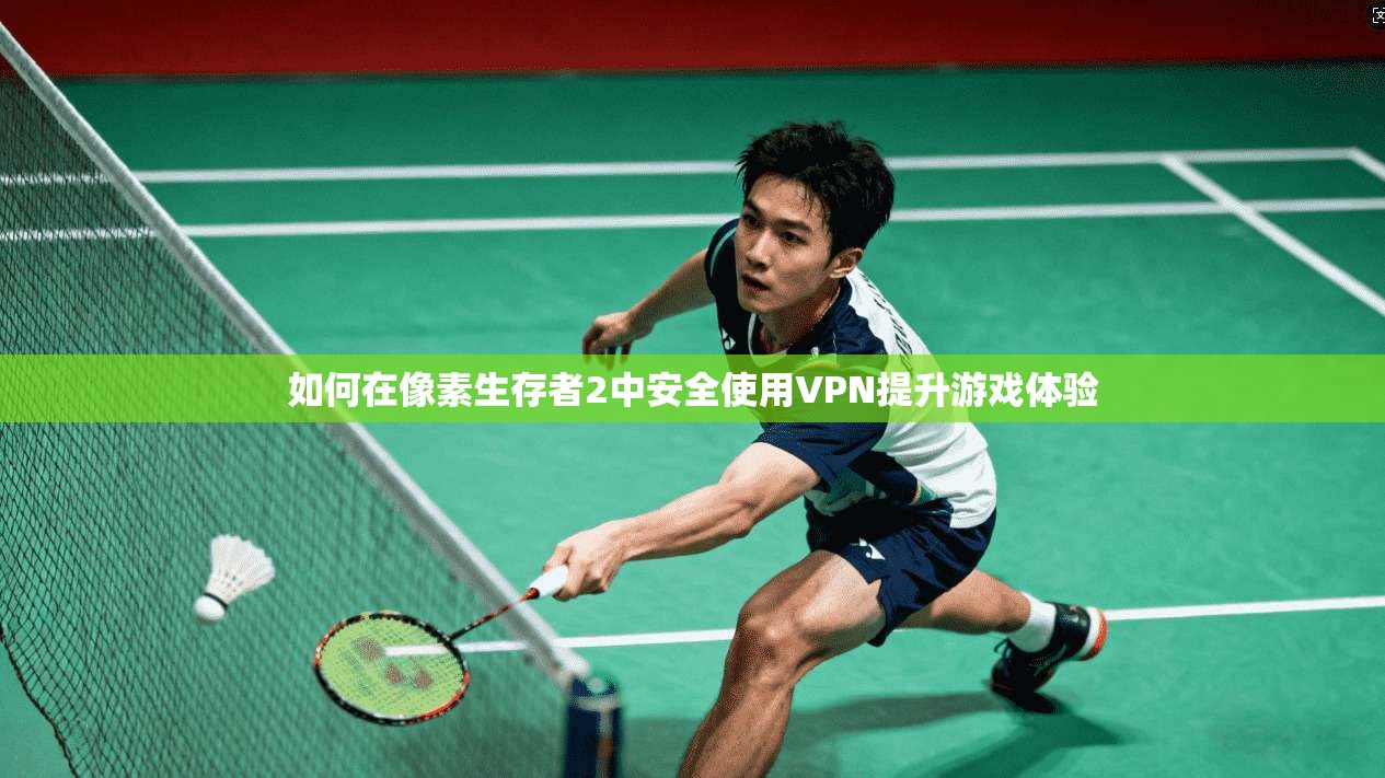 如何在像素生存者2中安全使用VPN提升游戏体验