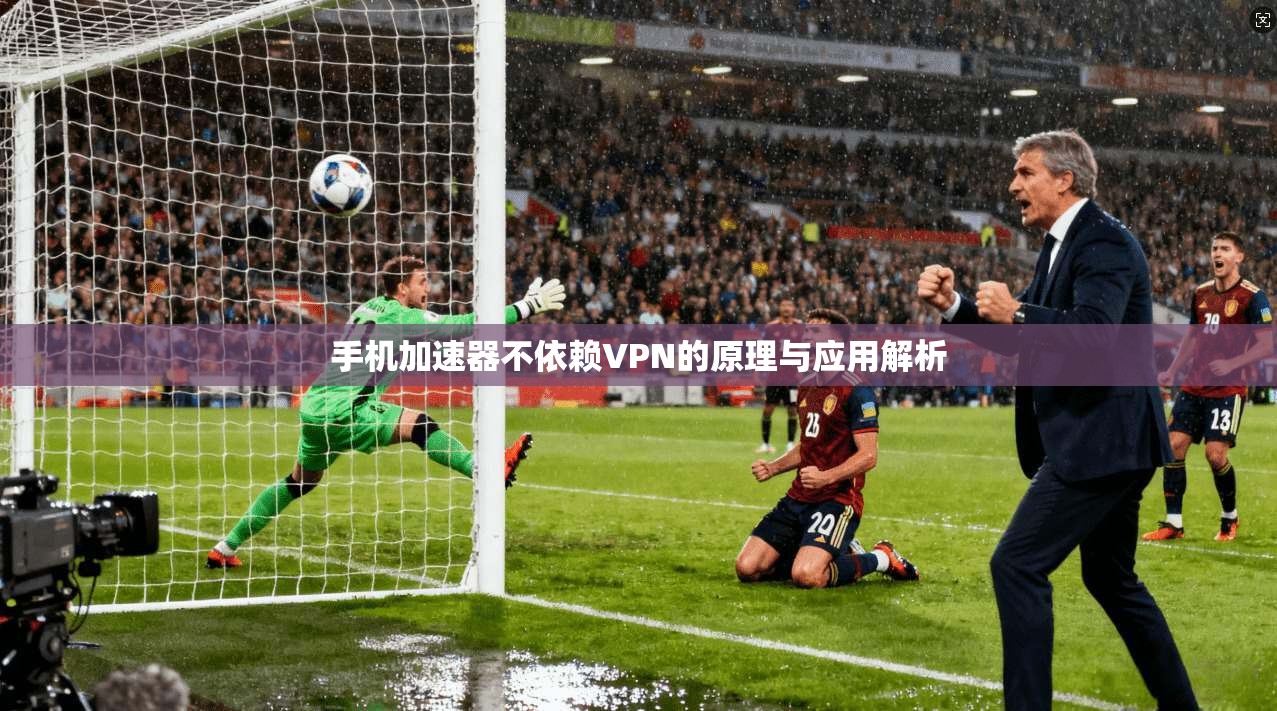手机加速器不依赖VPN的原理与应用解析