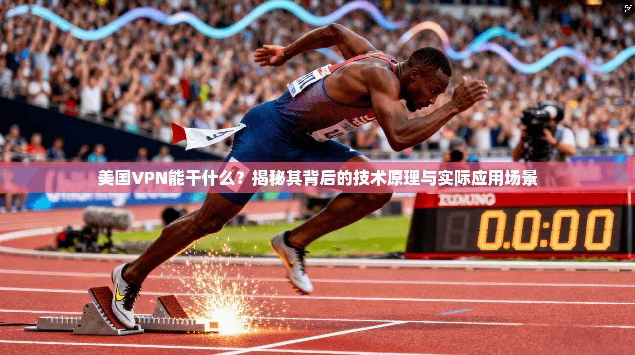 美国VPN能干什么？揭秘其背后的技术原理与实际应用场景