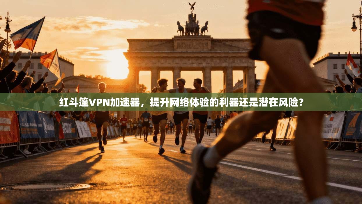 红斗篷VPN加速器，提升网络体验的利器还是潜在风险？