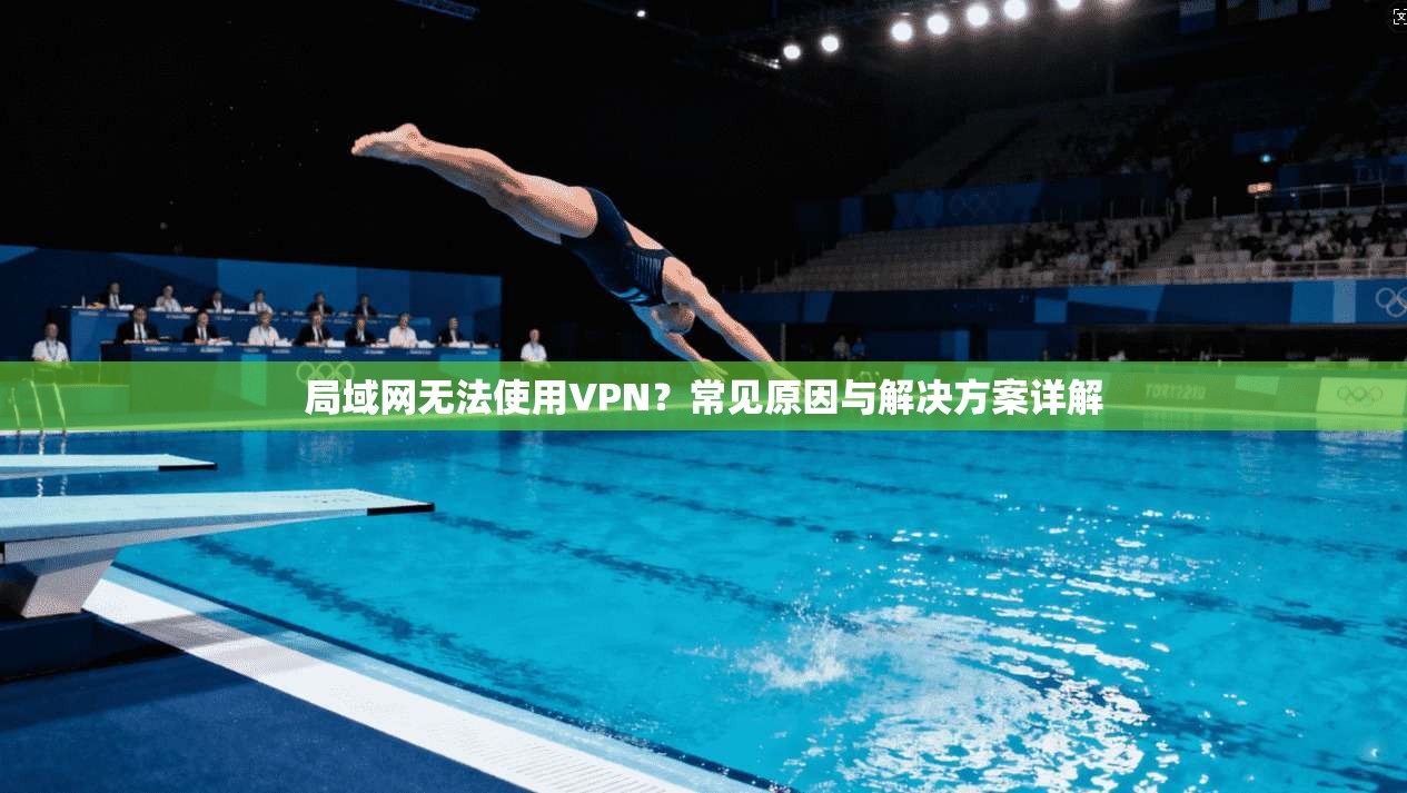 局域网无法使用VPN？常见原因与解决方案详解