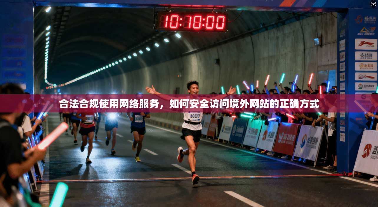 合法合规使用网络服务，如何安全访问境外网站的正确方式