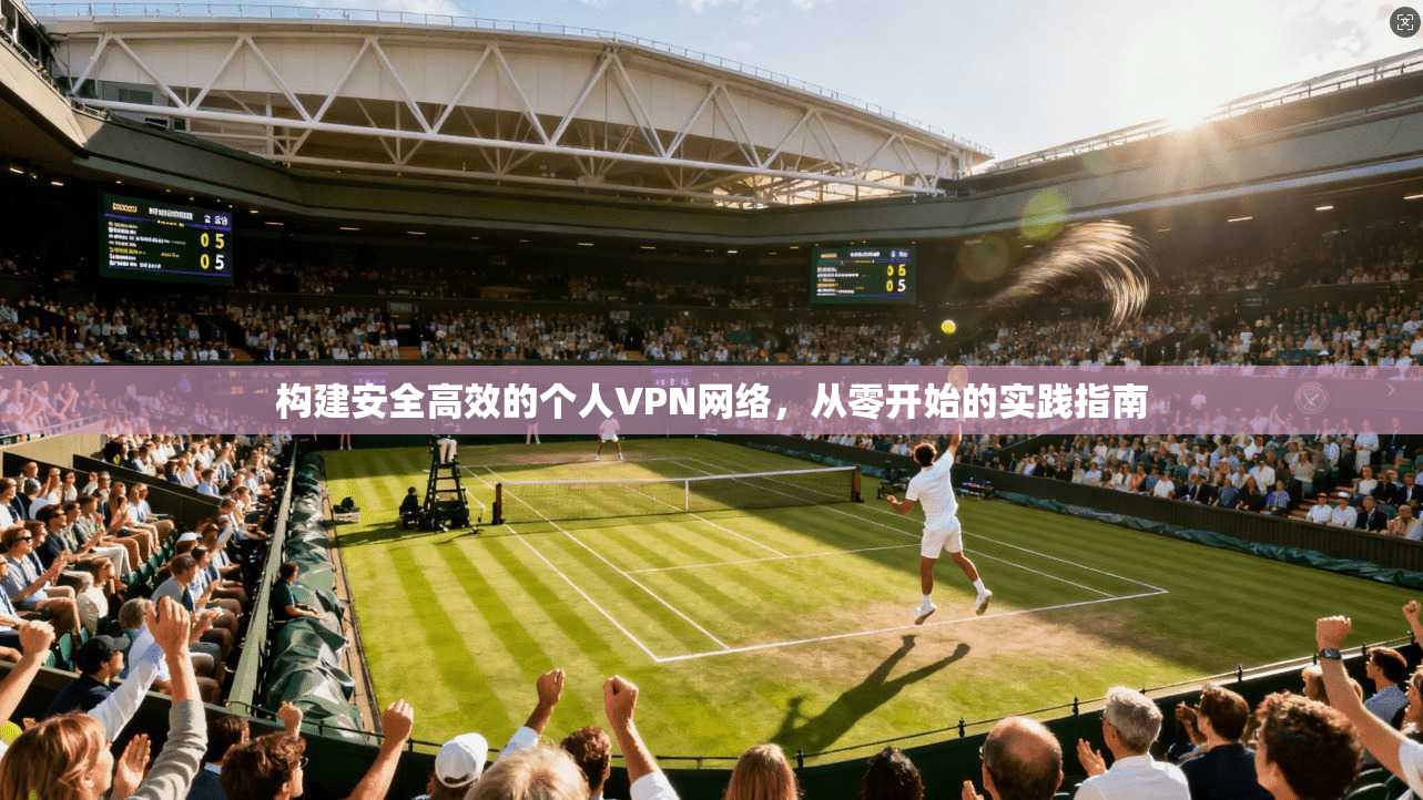 构建安全高效的个人VPN网络，从零开始的实践指南