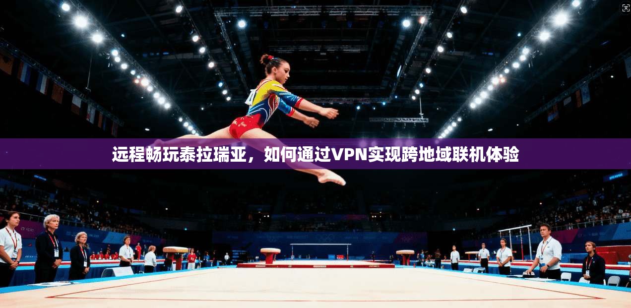 远程畅玩泰拉瑞亚，如何通过VPN实现跨地域联机体验