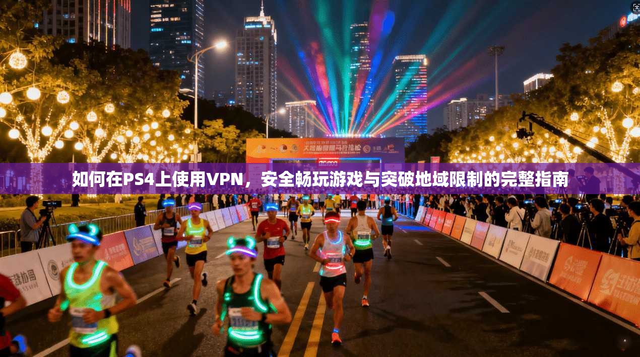 如何在PS4上使用VPN，安全畅玩游戏与突破地域限制的完整指南