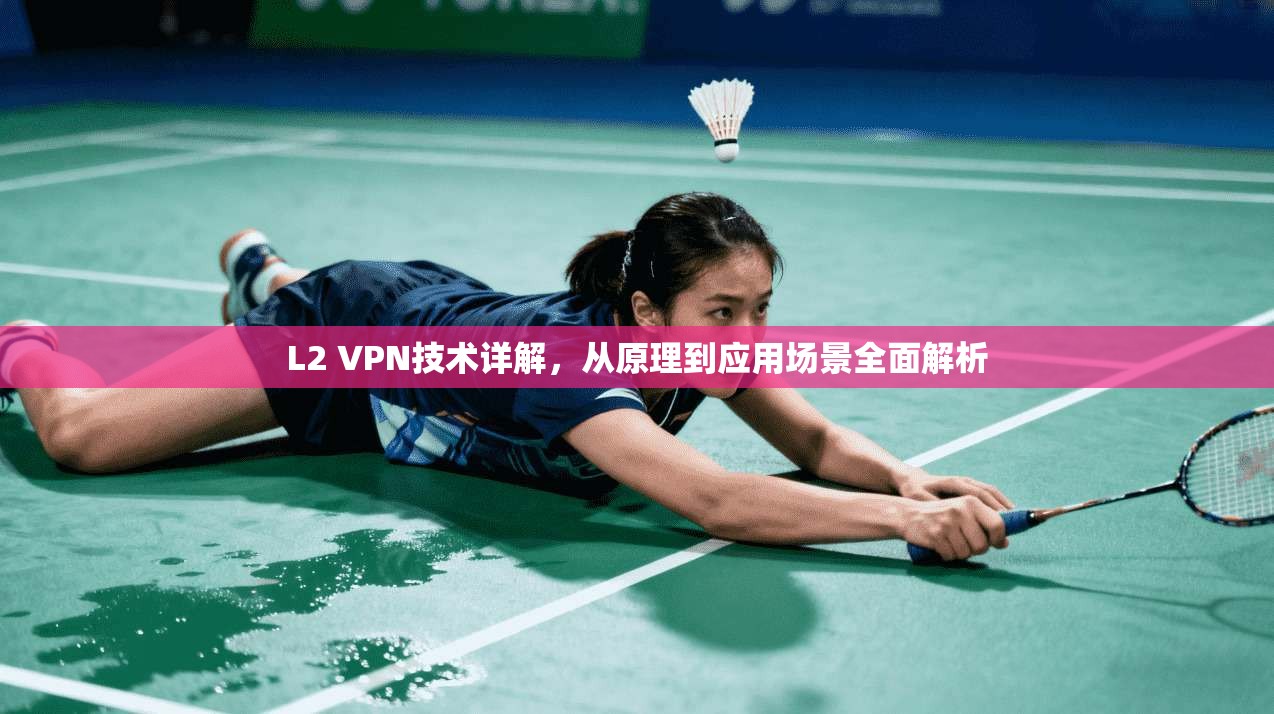 L2 VPN技术详解，从原理到应用场景全面解析