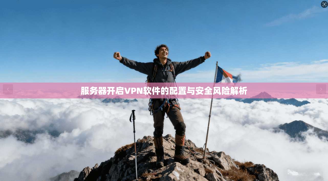 服务器开启VPN软件的配置与安全风险解析