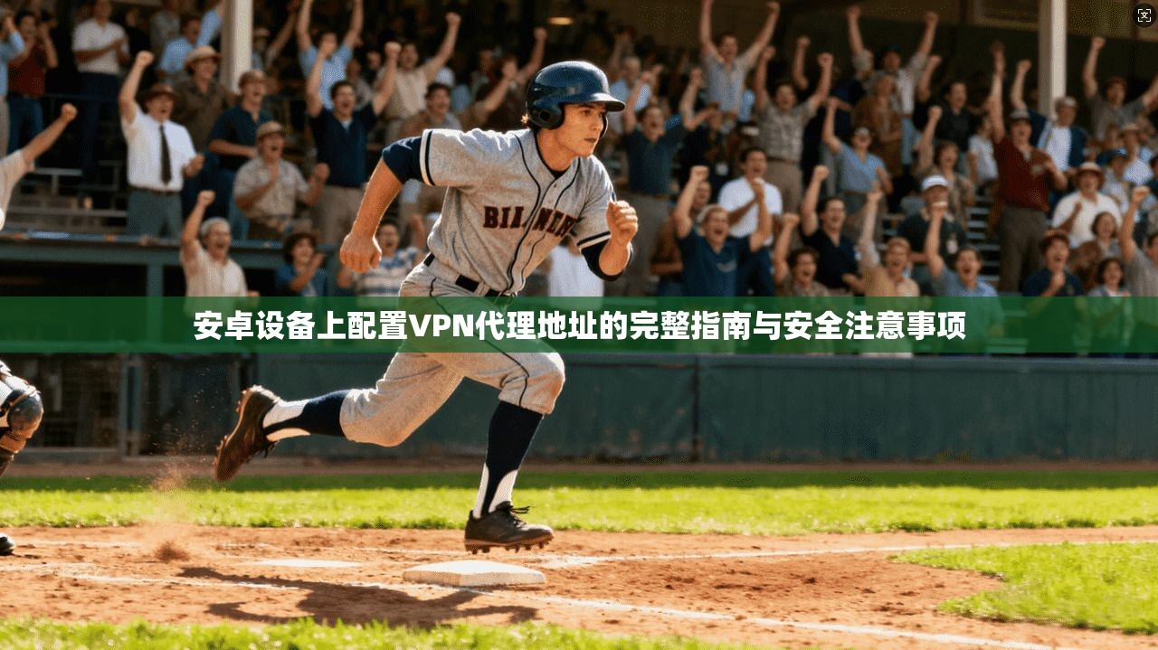 安卓设备上配置VPN代理地址的完整指南与安全注意事项
