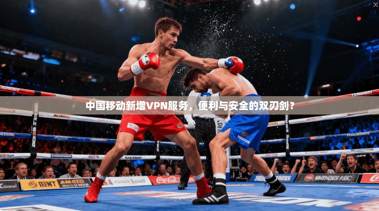 中国移动新增VPN服务，便利与安全的双刃剑？