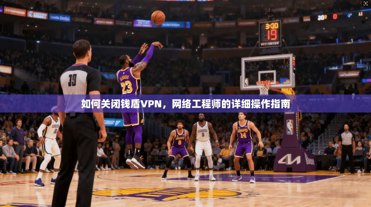 如何关闭钱盾VPN，网络工程师的详细操作指南