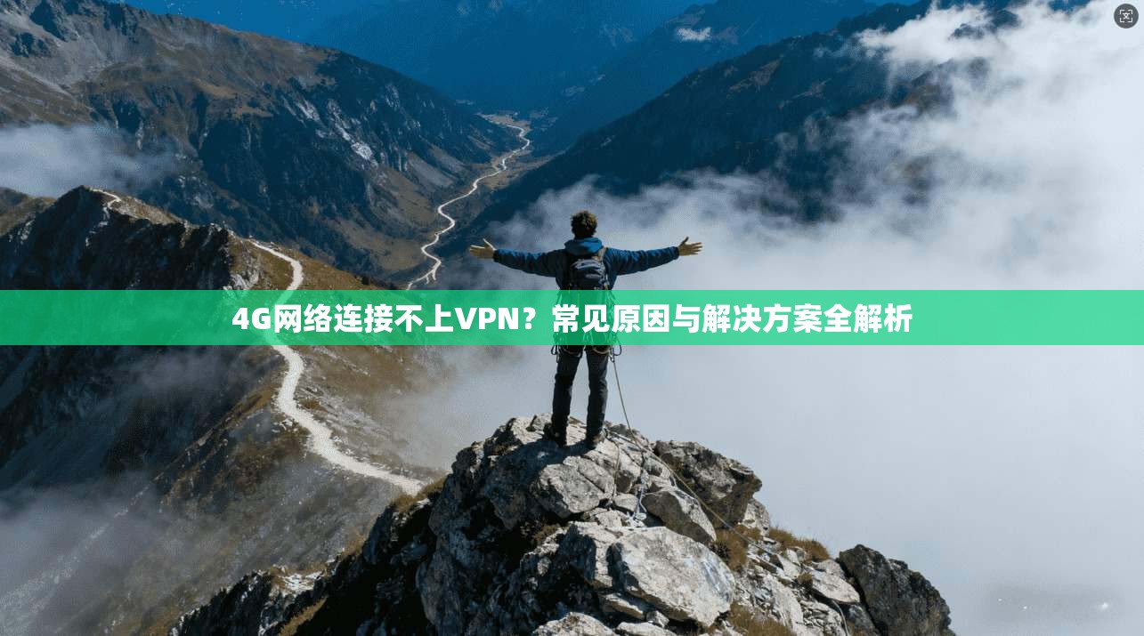 4G网络连接不上VPN？常见原因与解决方案全解析